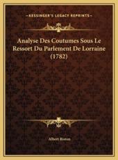 Analyse Des Coutumes Sous Le Ressort Du Parlement De Lorraine (1782) - Albert Riston (author)