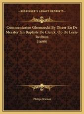 Commentarien Ghemaeckt By Dheer En De Meester Jan Baptiste De Clerck, Op De Leen-Rechten (1699) - Philips Wielant (author)