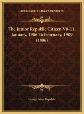 The Junior Republic Citizen V8-11, January, 1906 To February, 1909 (1906) - George Junior Republic (author)