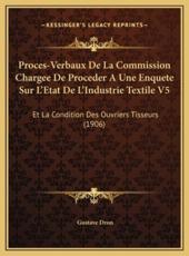Proces-Verbaux De La Commission Chargee De Proceder A Une Enquete Sur L'Etat De L'Industrie Textile V5 - Gustave Dron (author)