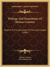 Writings And Disputations Of Thomas Cranmer - Thomas Cranmer (author), John Edmund Cox (editor)