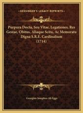 Purpura Docta, Seu Vitae, Legationes, Res Gestae, Obitus, Aliaque Scitu, Ac Memoratu Digna S.R.E. Cardinalium (1714) - Georgius Josephus Ab Eggs