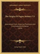 The Origin Of Pagan Idolatry V1 - George Stanley Faber