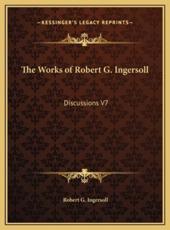 The Works of Robert G. Ingersoll - Robert G Ingersoll (author)