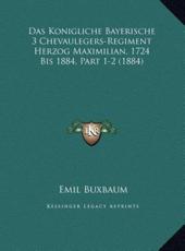 Das Konigliche Bayerische 3 Chevaulegers-Regiment Herzog Maximilian, 1724 Bis 1884, Part 1-2 (1884) - Emil Buxbaum (editor)