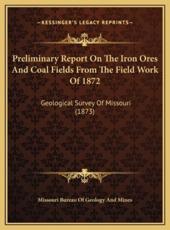 Preliminary Report On The Iron Ores And Coal Fields From The Field Work Of 1872 - Missouri Bureau of Geology and Mines (other)
