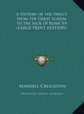 A History of the Papacy from the Great Schism to the Sack of Rome V4 (LARGE PRINT EDITION) - Mandell Creighton (author)