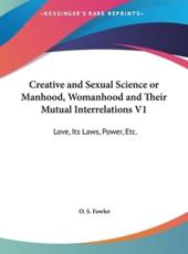 Creative and Sexual Science or Manhood, Womanhood and Their Mutual Interrelations V1 - O S Fowler (author)