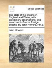The state of the prisons in England and Wales, with preliminary observations, and an account of some foreign prisons. By John Howard, F.R.S. - Howard, John
