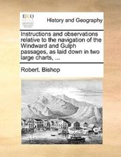Instructions and Observations Relative to the Navigation of the Windward and Gulph Passages, as Laid Down in Two Large Charts, ... - Dr Robert Bishop (author)