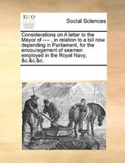 Considerations on A letter to the Mayor of ---- , in relation to a bill now depending in Parliament, for the encouragement of seamen employed in the Royal Navy, &c.&c.&c. - Multiple Contributors, See Notes