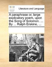 A paraphrase or, large explicatory poem, upon the Song of Solomon. ... By ... Ralph Erskine, ... - Multiple Contributors, See Notes