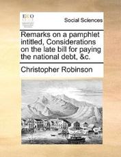 Remarks on a pamphlet intitled, Considerations on the late bill for paying the national debt, &c. - Robinson, Christopher