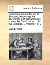 Commentaries on the law of Scotland, respecting the description and punishment of crimes. By David Hume. ... In two volumes. ...  Volume 1 of 2 - Hume, David