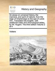 An essay on universal history, the manners, and spirit of nations, from the reign of Charlemaign to the age of Lewis XIV...Translated into English, with additional notes and chronological tables, by Mr. Nugent. The third edition Volume 2 of 4 - Voltaire