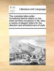 The complete letter-writer. Containing familiar letters on the most common occasions in life. Also, a variety of elegant letters for the direction and embellishment of style - Multiple Contributors, See Notes