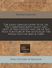 The Lively Oracles Given to Us, Or, the Christians Birth-Right and Duty in the Custody and Use of the Holy Scripture by the Author of the Whole Duty of Man & (1682) - Richard Allestree (author)