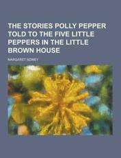 The Stories Polly Pepper Told to the Five Little Peppers in the Little Brown House