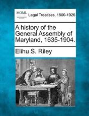 A History of the General Assembly of Maryland, 1635-1904. - Elihu Samuel Riley (author)