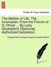 The Battles of Life. the Ironmaster. from the French of G. Ohnet ... by Lady G[odolphin] O[sborne]. Authorized Translation. - Georges Ohnet (author)