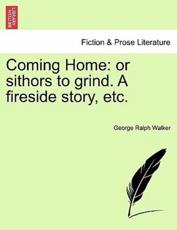 Coming Home: or sithors to grind. A fireside story, etc. - Walker, George Ralph