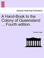 A Hand-Book to the Colony of Queensland ... Fourth edition. - Algar, Frederic