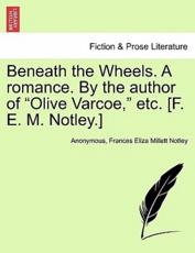 Beneath the Wheels. A romance. By the author of 