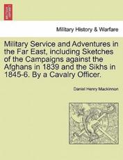 Military Service and Adventures in the Far East, including Sketches of the Campaigns against the Afghans in 1839 and the Sikhs in 1845-6. By a Cavalry Officer. - Mackinnon, Daniel Henry