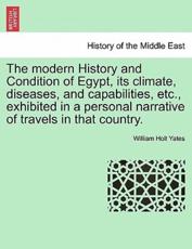 The Modern History and Condition of Egypt, Its Climate, Diseases, and Capabilities, Etc., Exhibited in a Personal Narrative of Travels in That Country. - William Holt Yates