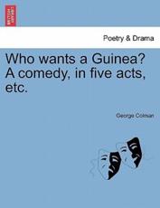 Who wants a Guinea? A comedy, in five acts, etc. - Colman, George