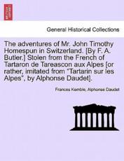 The adventures of Mr. John Timothy Homespun in Switzerland. [By F. A. Butler.] Stolen from the French of Tartaron de Tareascon aux Alpes [or rather, imitated from 