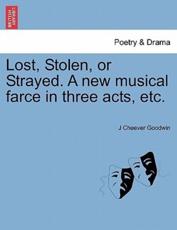 Lost, Stolen, or Strayed. A new musical farce in three acts, etc. - Goodwin, J Cheever