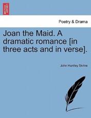 Joan the Maid. A dramatic romance [in three acts and in verse]. - Skrine, John Huntley