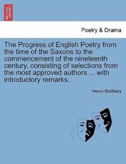 The Progress of English Poetry from the time of the Saxons to the commencement of the nineteenth century, consisting of selections from the most approved authors ... with introductory remarks. - Smithers, Henry