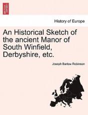 An Historical Sketch of the ancient Manor of South Winfield, Derbyshire, etc. - Robinson, Joseph Barlow