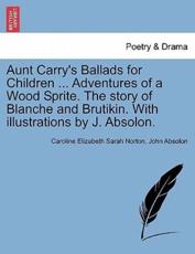 Aunt Carry's Ballads for Children ... Adventures of a Wood Sprite. The story of Blanche and Brutikin. With illustrations by J. Absolon. - Norton, Caroline Elizabeth Sarah