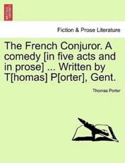 The French Conjuror. A comedy [in five acts and in prose] ... Written by T[homas] P[orter], Gent. - Porter, Thomas