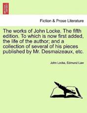 The Works of John Locke. The Fifth Edition. To Which Is Now First Added, the Life of the Author; and a Collection of Several of His Pieces Published by Mr. Desmaizeaux, Etc. - John Locke, Edmund Law