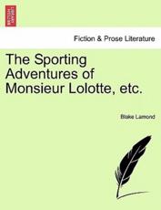The Sporting Adventures of Monsieur Lolotte, etc. - Lamond, Blake