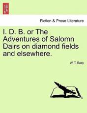 I. D. B. or The Adventures of Salomn Dairs on diamond fields and elsewhere. - Eady, W. T.