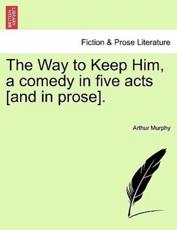 The Way to Keep Him, a comedy in five acts [and in prose]. - Murphy, Arthur