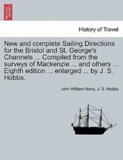 New and complete Sailing Directions for the Bristol and St. George's Channels ... Compiled from the surveys of Mackenzie ... and others ... Eighth edition ... enlarged ... by J. S. Hobbs. - Norie, John William