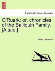 O'Ruark: or, chronicles of the Balliquin Family. [A tale.] - Monahan, Henry J.