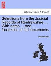 Selections from the Judicial Records of Renfrewshire ... With notes ... and ... facsimiles of old documents. - Hector, William