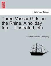 Three Vassar Girls on the Rhine. A holiday trip ... Illustrated, etc. - Champney, Elizabeth Williams