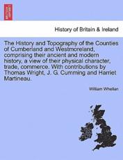 The History and Topography of the Counties of Cumberland and Westmoreland, comprising their ancient and modern history, a view of their physical character, trade, commerce. With contributions by Thomas Wright, J. G. Cumming and Harriet Martineau. - Whellan, William