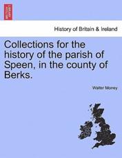 Collections for the history of the parish of Speen, in the county of Berks. - Money, Walter