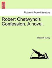 Robert Chetwynd's Confession. A novel. - Murray, Elizabeth