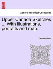 Upper Canada Sketches ... with Illustrations, Portraits and Map. - Thomas Conant (author)