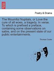 The Mournful Nuptials, or Love the cure of all woes, a tragedy. In verse. To which is prefixed a preface, containing some observations on satire, and on the present state of our public entertainments. - Cooke, Thomas